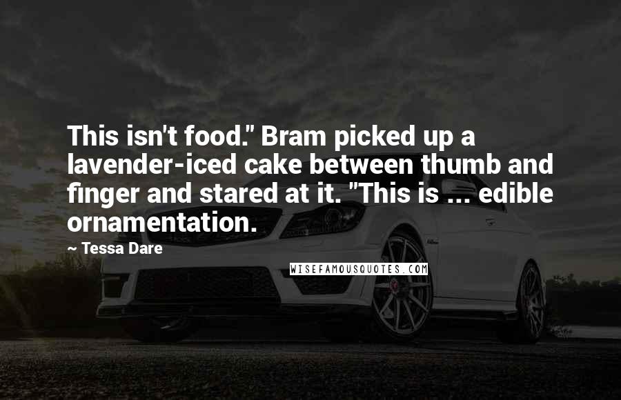 Tessa Dare Quotes: This isn't food." Bram picked up a lavender-iced cake between thumb and finger and stared at it. "This is ... edible ornamentation.