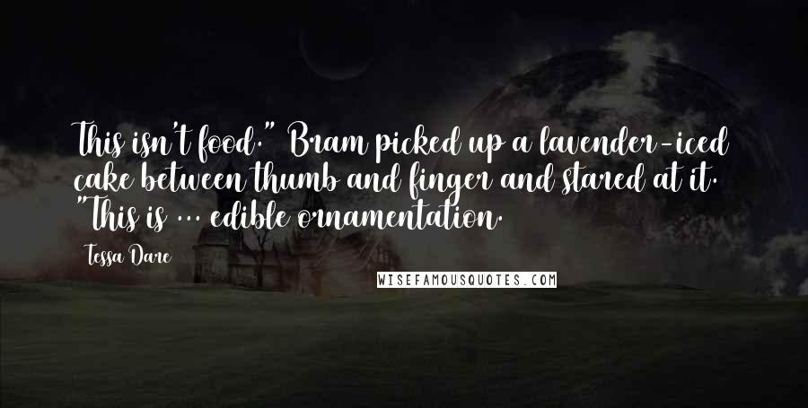 Tessa Dare Quotes: This isn't food." Bram picked up a lavender-iced cake between thumb and finger and stared at it. "This is ... edible ornamentation.