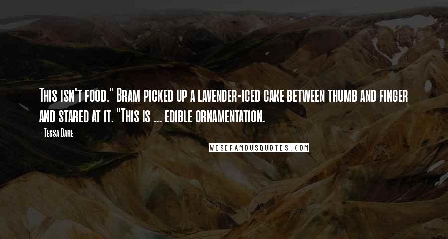 Tessa Dare Quotes: This isn't food." Bram picked up a lavender-iced cake between thumb and finger and stared at it. "This is ... edible ornamentation.