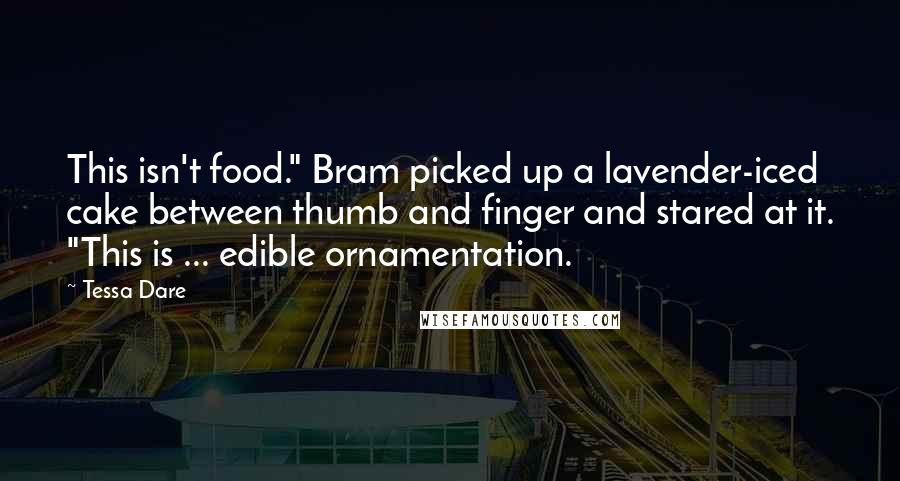 Tessa Dare Quotes: This isn't food." Bram picked up a lavender-iced cake between thumb and finger and stared at it. "This is ... edible ornamentation.