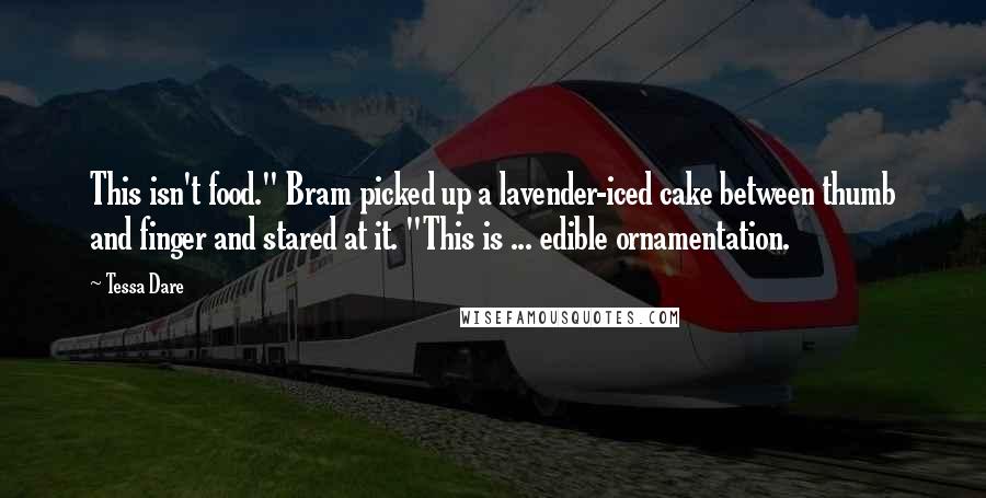 Tessa Dare Quotes: This isn't food." Bram picked up a lavender-iced cake between thumb and finger and stared at it. "This is ... edible ornamentation.
