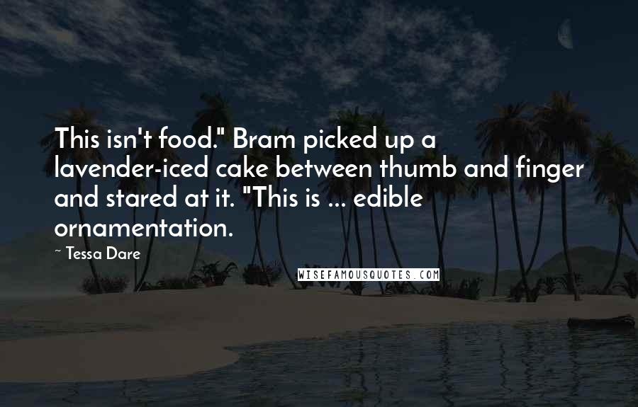 Tessa Dare Quotes: This isn't food." Bram picked up a lavender-iced cake between thumb and finger and stared at it. "This is ... edible ornamentation.