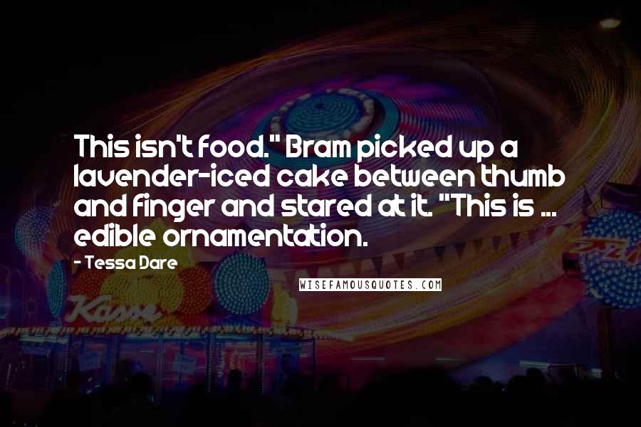 Tessa Dare Quotes: This isn't food." Bram picked up a lavender-iced cake between thumb and finger and stared at it. "This is ... edible ornamentation.