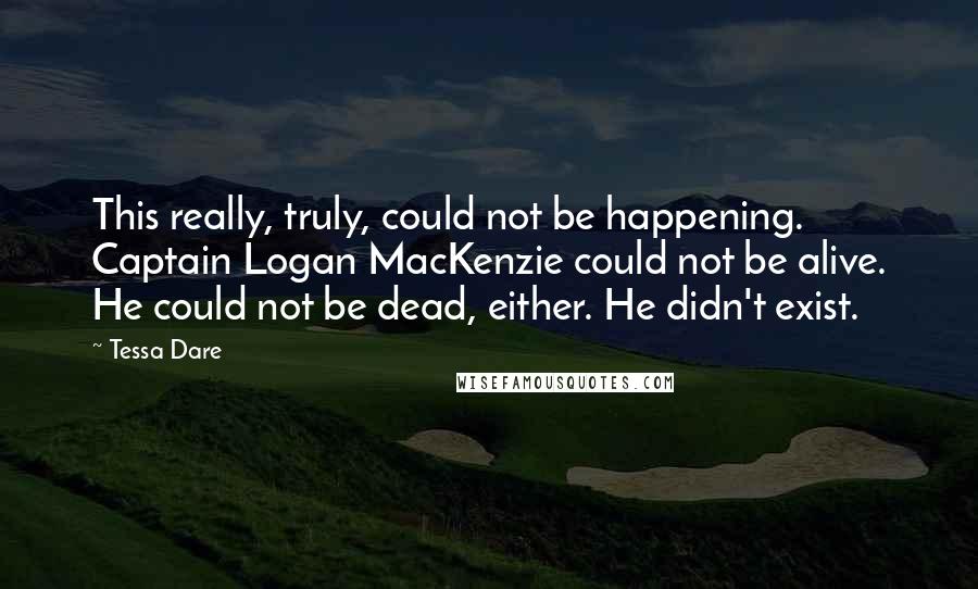 Tessa Dare Quotes: This really, truly, could not be happening. Captain Logan MacKenzie could not be alive. He could not be dead, either. He didn't exist.