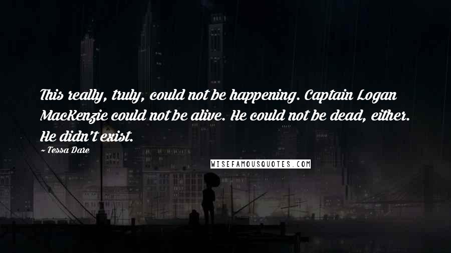 Tessa Dare Quotes: This really, truly, could not be happening. Captain Logan MacKenzie could not be alive. He could not be dead, either. He didn't exist.