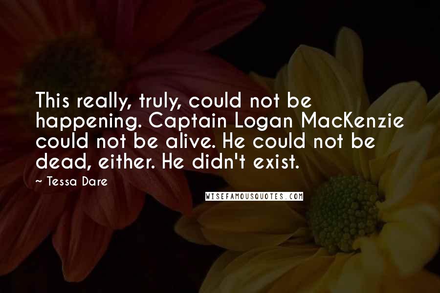 Tessa Dare Quotes: This really, truly, could not be happening. Captain Logan MacKenzie could not be alive. He could not be dead, either. He didn't exist.