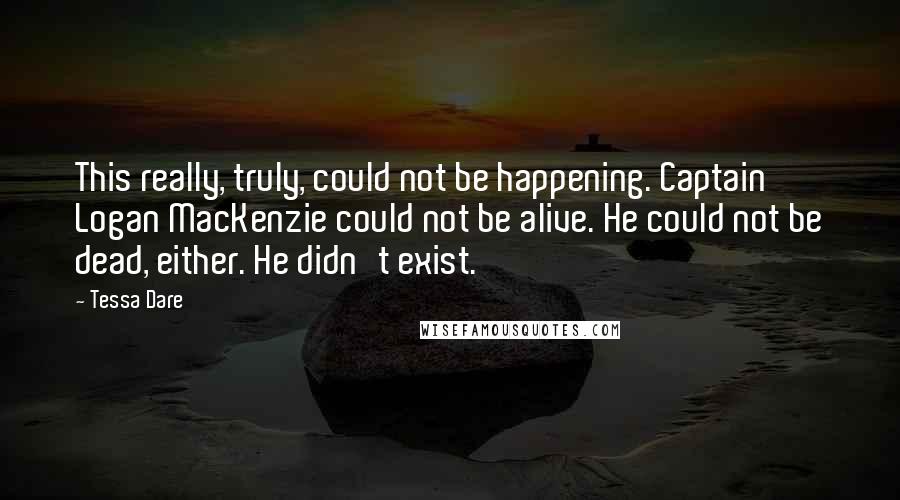 Tessa Dare Quotes: This really, truly, could not be happening. Captain Logan MacKenzie could not be alive. He could not be dead, either. He didn't exist.