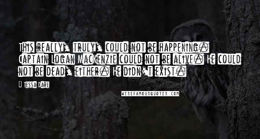 Tessa Dare Quotes: This really, truly, could not be happening. Captain Logan MacKenzie could not be alive. He could not be dead, either. He didn't exist.