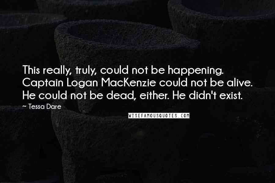 Tessa Dare Quotes: This really, truly, could not be happening. Captain Logan MacKenzie could not be alive. He could not be dead, either. He didn't exist.