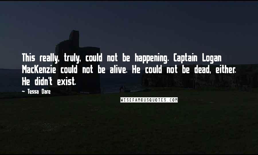 Tessa Dare Quotes: This really, truly, could not be happening. Captain Logan MacKenzie could not be alive. He could not be dead, either. He didn't exist.