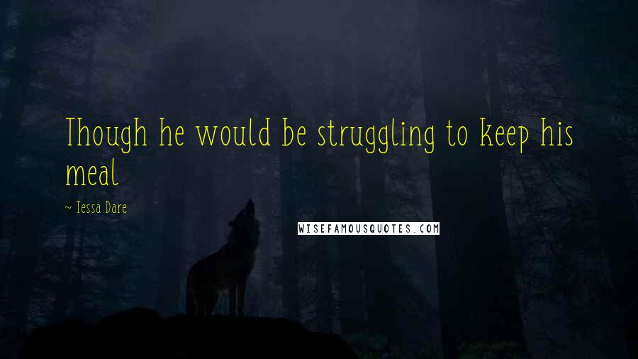 Tessa Dare Quotes: Though he would be struggling to keep his meal