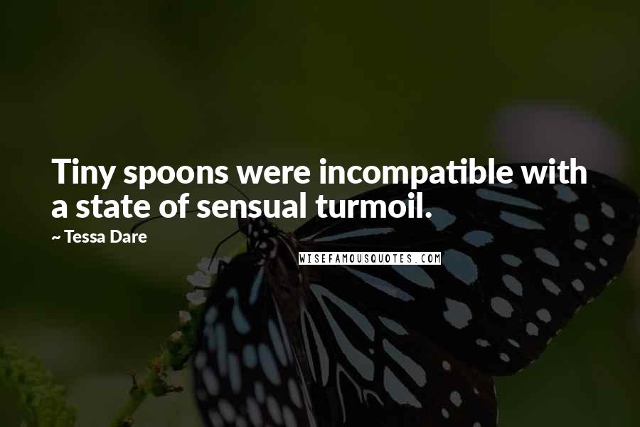 Tessa Dare Quotes: Tiny spoons were incompatible with a state of sensual turmoil.