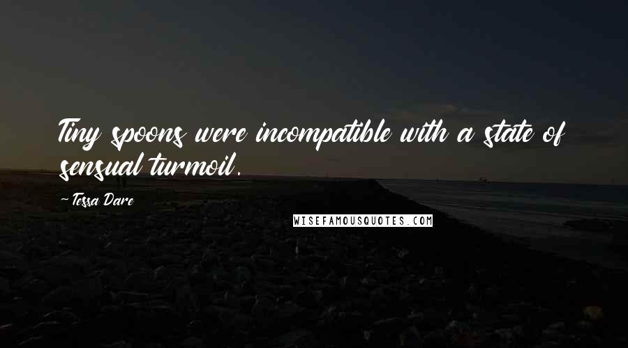 Tessa Dare Quotes: Tiny spoons were incompatible with a state of sensual turmoil.