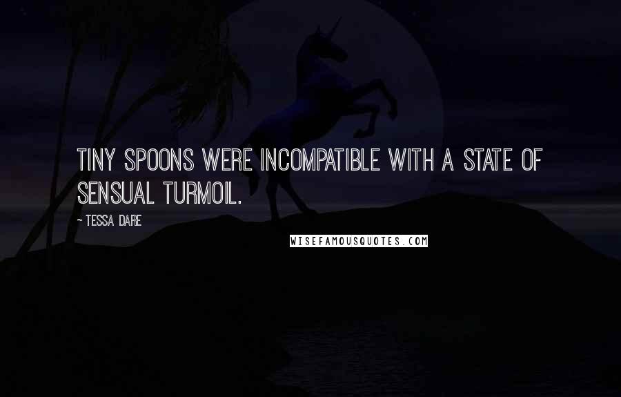 Tessa Dare Quotes: Tiny spoons were incompatible with a state of sensual turmoil.