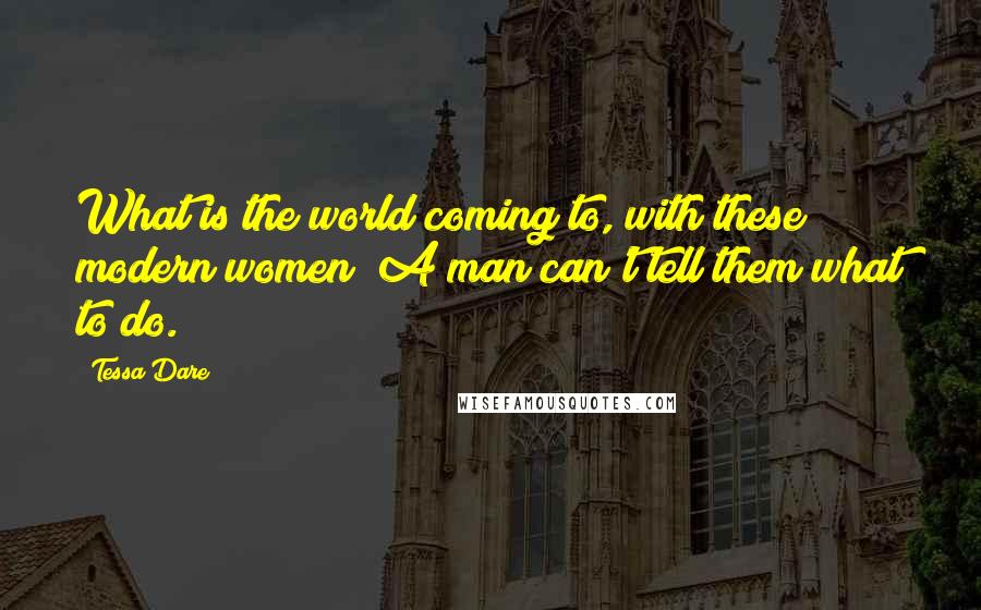 Tessa Dare Quotes: What is the world coming to, with these modern women? A man can't tell them what to do.