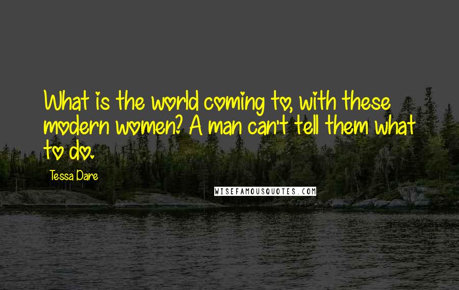 Tessa Dare Quotes: What is the world coming to, with these modern women? A man can't tell them what to do.