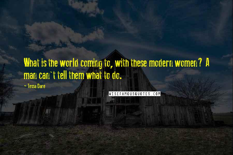 Tessa Dare Quotes: What is the world coming to, with these modern women? A man can't tell them what to do.