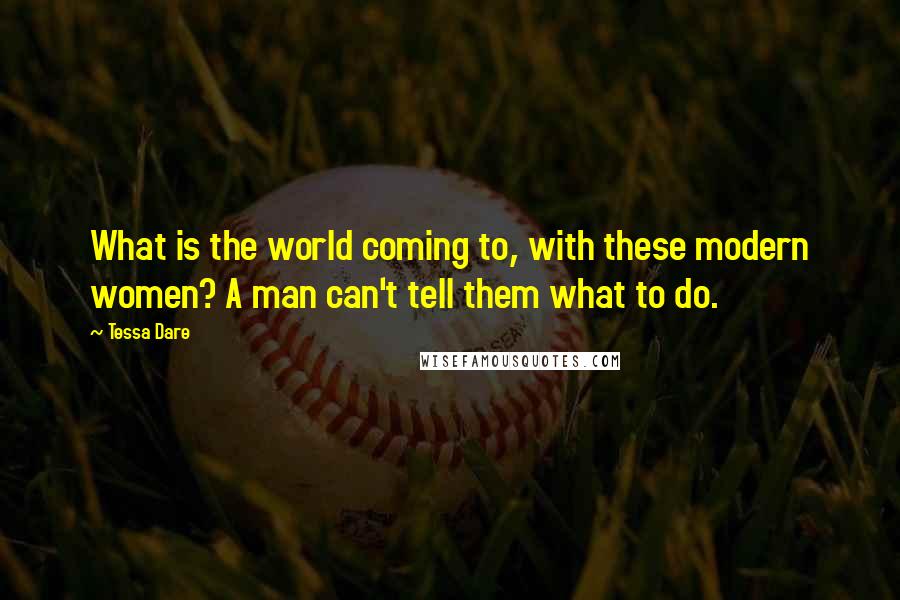 Tessa Dare Quotes: What is the world coming to, with these modern women? A man can't tell them what to do.