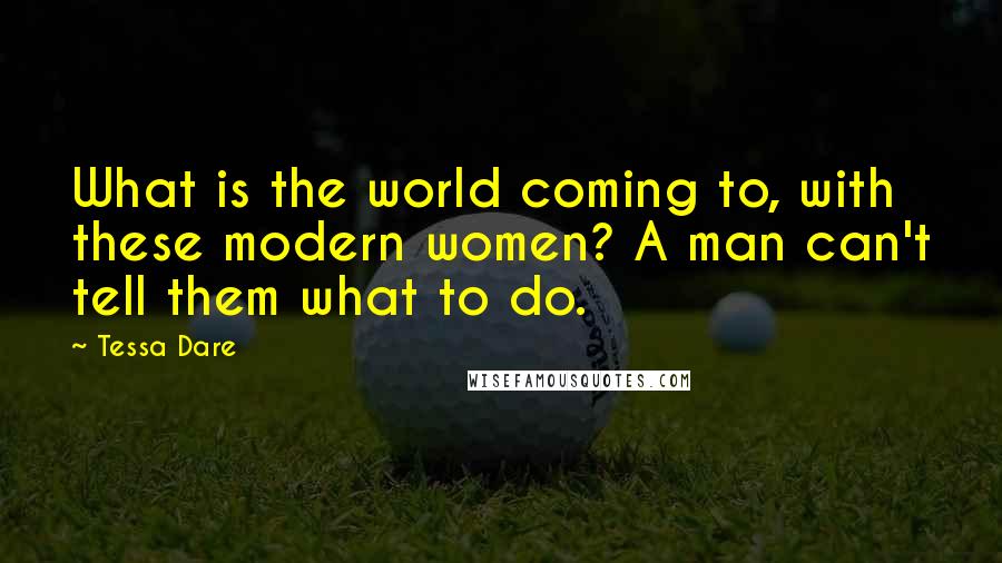 Tessa Dare Quotes: What is the world coming to, with these modern women? A man can't tell them what to do.
