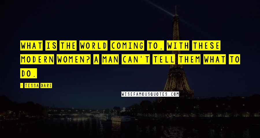 Tessa Dare Quotes: What is the world coming to, with these modern women? A man can't tell them what to do.