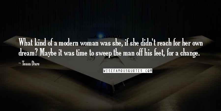 Tessa Dare Quotes: What kind of a modern woman was she, if she didn't reach for her own dream? Maybe it was time to sweep the man off his feet, for a change.