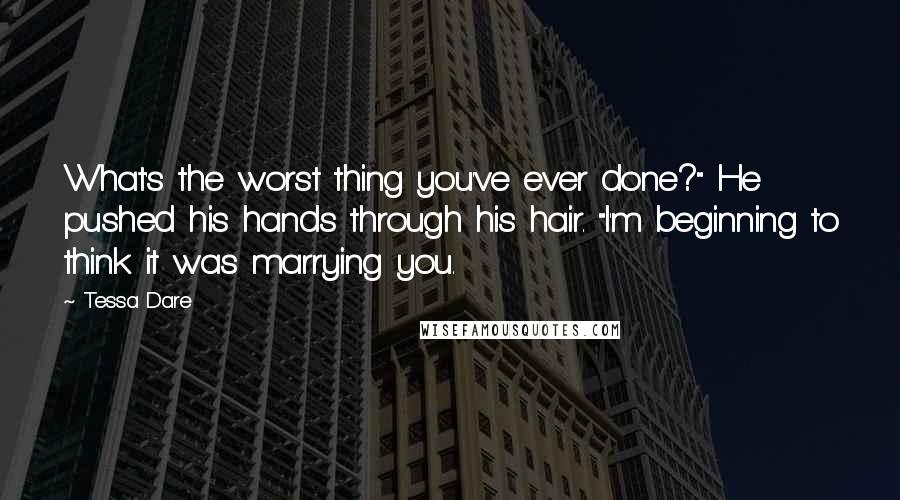 Tessa Dare Quotes: What's the worst thing you've ever done?" He pushed his hands through his hair. "I'm beginning to think it was marrying you.