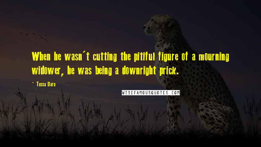 Tessa Dare Quotes: When he wasn't cutting the pitiful figure of a mourning widower, he was being a downright prick.