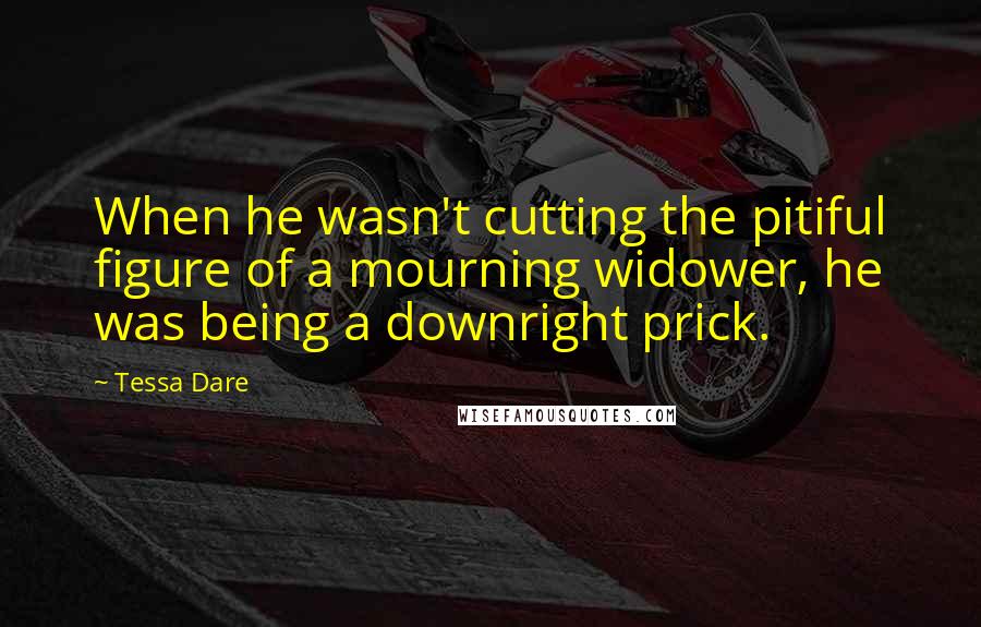 Tessa Dare Quotes: When he wasn't cutting the pitiful figure of a mourning widower, he was being a downright prick.