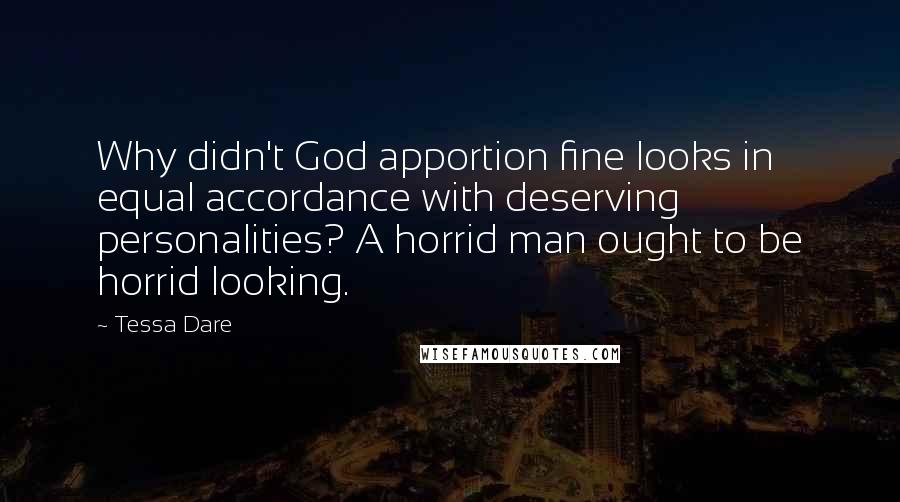 Tessa Dare Quotes: Why didn't God apportion fine looks in equal accordance with deserving personalities? A horrid man ought to be horrid looking.