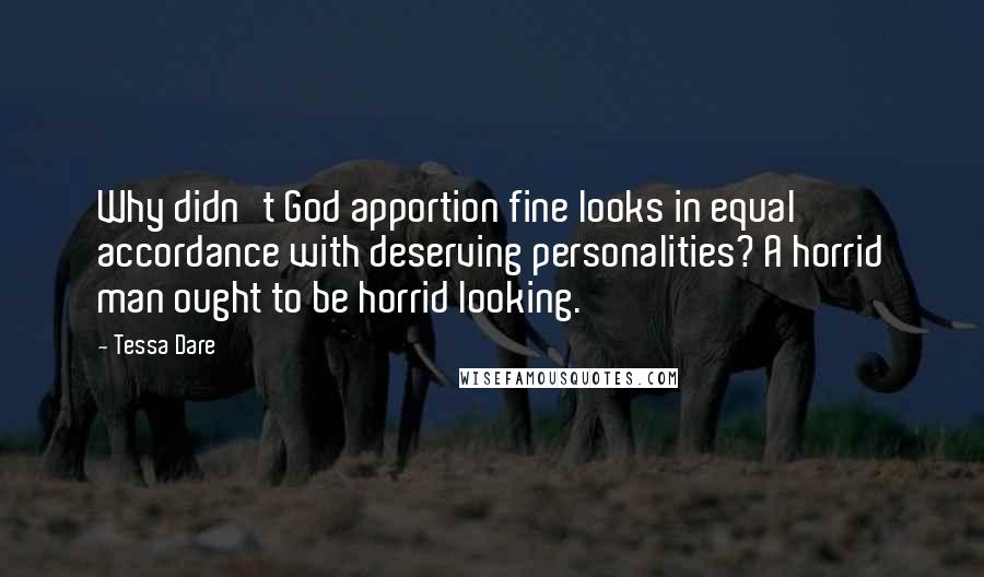 Tessa Dare Quotes: Why didn't God apportion fine looks in equal accordance with deserving personalities? A horrid man ought to be horrid looking.
