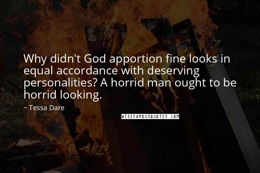 Tessa Dare Quotes: Why didn't God apportion fine looks in equal accordance with deserving personalities? A horrid man ought to be horrid looking.