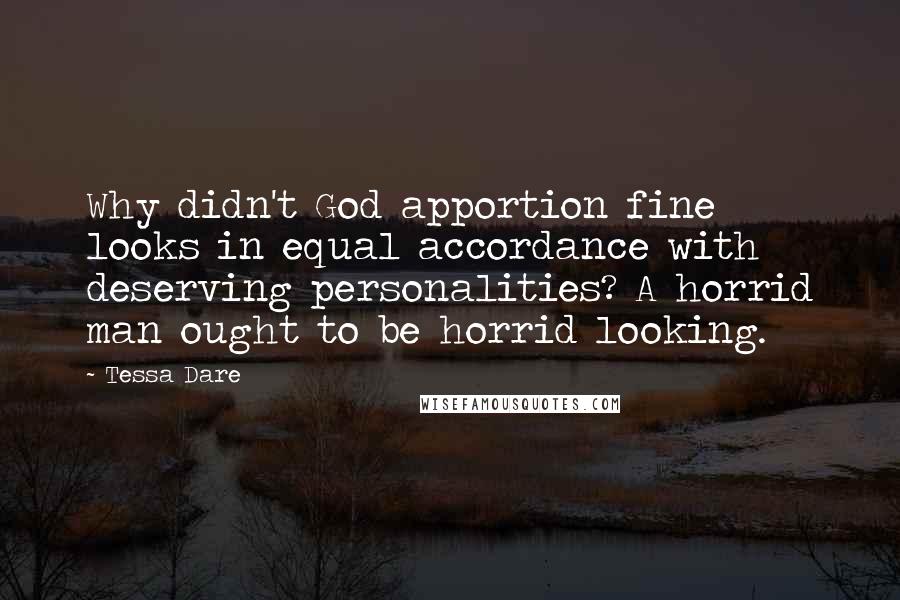 Tessa Dare Quotes: Why didn't God apportion fine looks in equal accordance with deserving personalities? A horrid man ought to be horrid looking.