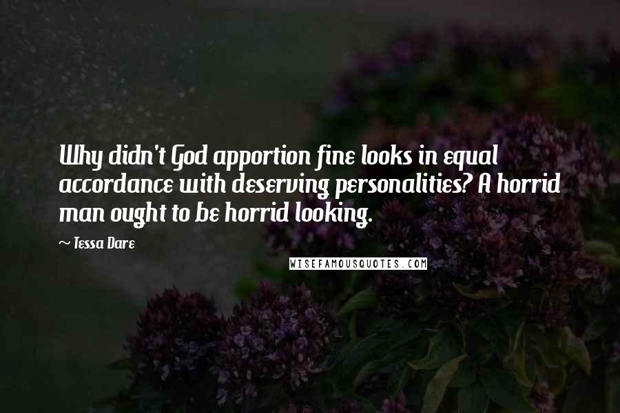 Tessa Dare Quotes: Why didn't God apportion fine looks in equal accordance with deserving personalities? A horrid man ought to be horrid looking.