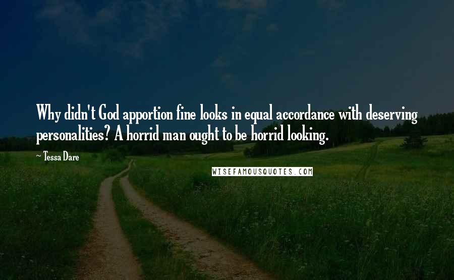 Tessa Dare Quotes: Why didn't God apportion fine looks in equal accordance with deserving personalities? A horrid man ought to be horrid looking.