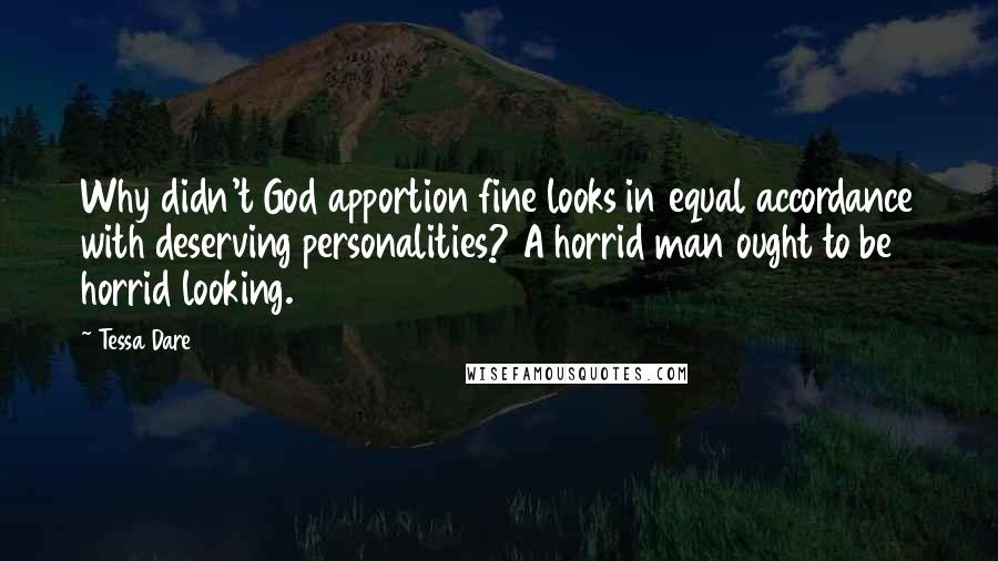 Tessa Dare Quotes: Why didn't God apportion fine looks in equal accordance with deserving personalities? A horrid man ought to be horrid looking.