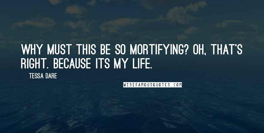 Tessa Dare Quotes: Why must this be so mortifying? Oh, that's right. Because its my life.