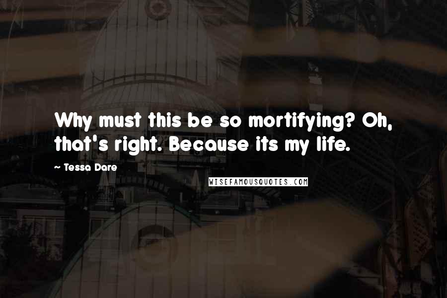 Tessa Dare Quotes: Why must this be so mortifying? Oh, that's right. Because its my life.