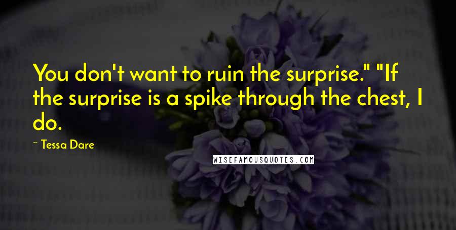 Tessa Dare Quotes: You don't want to ruin the surprise." "If the surprise is a spike through the chest, I do.