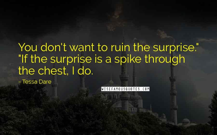 Tessa Dare Quotes: You don't want to ruin the surprise." "If the surprise is a spike through the chest, I do.