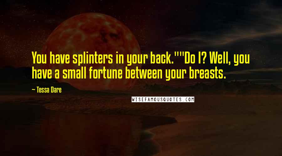 Tessa Dare Quotes: You have splinters in your back.""Do I? Well, you have a small fortune between your breasts.