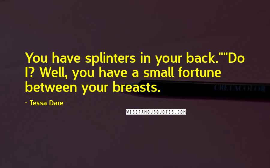 Tessa Dare Quotes: You have splinters in your back.""Do I? Well, you have a small fortune between your breasts.