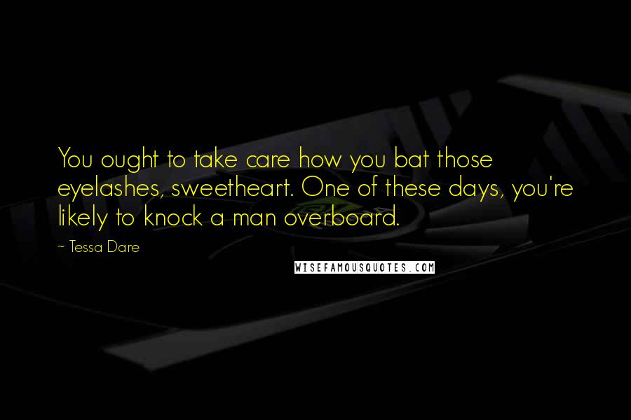 Tessa Dare Quotes: You ought to take care how you bat those eyelashes, sweetheart. One of these days, you're likely to knock a man overboard.