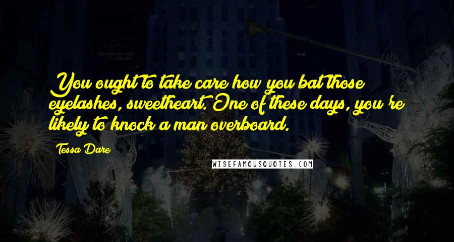 Tessa Dare Quotes: You ought to take care how you bat those eyelashes, sweetheart. One of these days, you're likely to knock a man overboard.