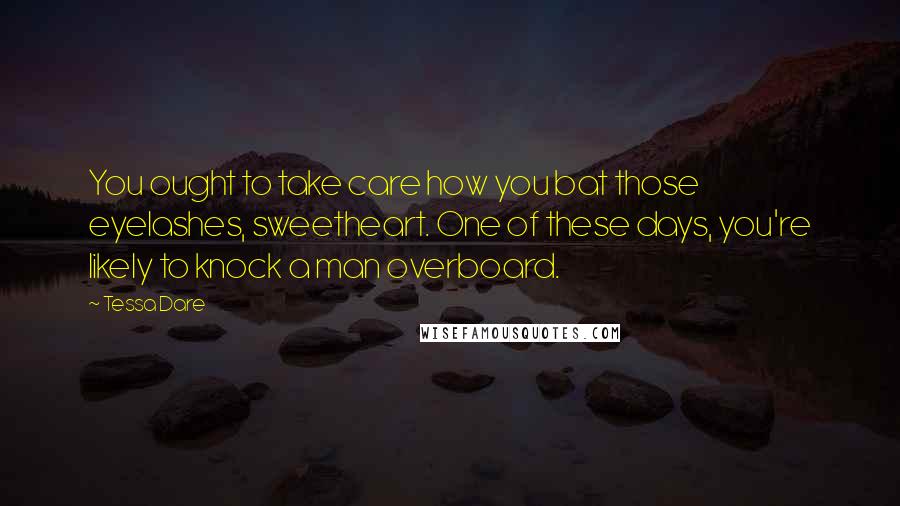 Tessa Dare Quotes: You ought to take care how you bat those eyelashes, sweetheart. One of these days, you're likely to knock a man overboard.