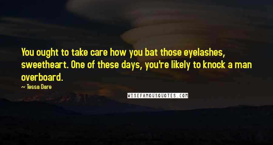 Tessa Dare Quotes: You ought to take care how you bat those eyelashes, sweetheart. One of these days, you're likely to knock a man overboard.