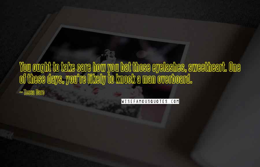 Tessa Dare Quotes: You ought to take care how you bat those eyelashes, sweetheart. One of these days, you're likely to knock a man overboard.