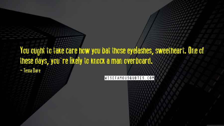 Tessa Dare Quotes: You ought to take care how you bat those eyelashes, sweetheart. One of these days, you're likely to knock a man overboard.