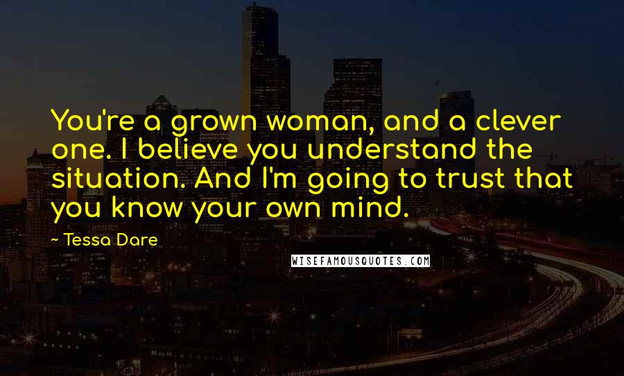 Tessa Dare Quotes: You're a grown woman, and a clever one. I believe you understand the situation. And I'm going to trust that you know your own mind.