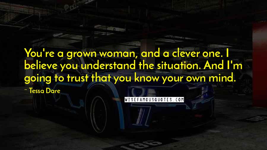 Tessa Dare Quotes: You're a grown woman, and a clever one. I believe you understand the situation. And I'm going to trust that you know your own mind.