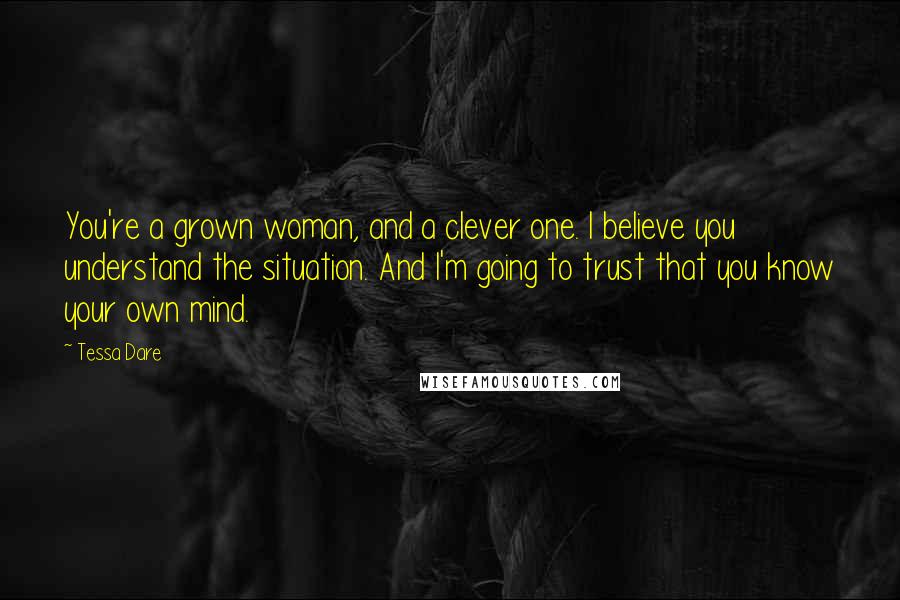 Tessa Dare Quotes: You're a grown woman, and a clever one. I believe you understand the situation. And I'm going to trust that you know your own mind.